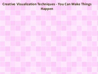 Creative Visualization Techniques - You Can Make Things
Happen
 