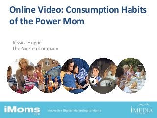 Online Video: Consumption Habits
of the Power Mom
Jessica Hogue
The Nielsen Company
 