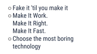 ○Fake it 'til you make it
○Make It Work.
Make It Right.
Make It Fast.
○Choose the most boring
technology 38
 