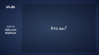 Join at
slido.com
#QAFest
Кто вы?
 