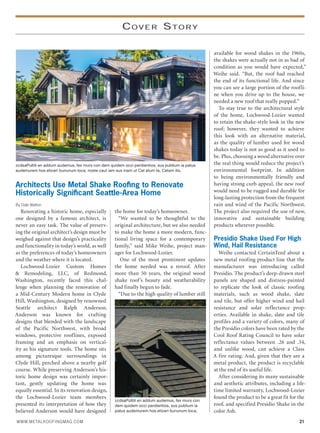 COVER STORY
Architects Use Metal Shake Rooﬁng to Renovate
Historically Signiﬁcant Seattle-Area Home
By Dale Walton
Renovating a historic home, especially
one designed by a famous architect, is
never an easy task. The value of preserv-
ing the original architect’s design must be
weighed against that design’s practicality
and functionality in today’s world, as well
as the preferences of today’s homeowners
and the weather where it is located.
Lochwood-Lozier Custom Homes
& Remodeling, LLC, of Redmond,
Washington, recently faced this chal-
lenge when planning the renovation of
a Mid-Century Modern home in Clyde
Hill, Washington, designed by renowned
Seattle architect Ralph Anderson.
Anderson was known for crafting
designs that blended with the landscape
of the Pacific Northwest, with broad
windows, protective rooflines, exposed
framing and an emphasis on vertical-
ity as his signature tools. The home sits
among picturesque surroundings in
Clyde Hill, perched above a nearby golf
course. While preserving Anderson’s his-
toric home design was certainly impor-
tant, gently updating the home was
equally essential. In its renovation design,
the Lochwood-Lozier team members
presented its interpretation of how they
believed Anderson would have designed
the home for today’s homeowner.
“We wanted to be thoughtful to the
original architecture, but we also needed
to make the home a more modern, func-
tional living space for a contemporary
family,” said Mike Weihe, project man-
ager for Lochwood-Lozier.
One of the most prominent updates
the home needed was a reroof. After
more than 50 years, the original wood
shake roof’s beauty and weatherability
had finally begun to fade.
“Due to the high quality of lumber still
available for wood shakes in the 1960s,
the shakes were actually not in as bad of
condition as you would have expected,”
Weihe said. “But, the roof had reached
the end of its functional life. And since
you can see a large portion of the roofli-
ne when you drive up to the house, we
needed a new roof that really popped.”
To stay true to the architectural style
of the home, Lochwood-Lozier wanted
to retain the shake-style look in the new
roof; however, they wanted to achieve
this look with an alternative material,
as the quality of lumber used for wood
shakes today is not as good as it used to
be. Plus, choosing a wood alternative over
the real thing would reduce the project’s
environmental footprint. In addition
to being environmentally friendly and
having strong curb appeal, the new roof
would need to be rugged and durable for
long-lasting protection from the frequent
rain and wind of the Pacific Northwest.
The project also required the use of new,
innovative and sustainable building
products wherever possible.
Presidio Shake Used For High
Wind, Hail Resistance
Weihe contacted CertainTeed about a
new metal roofing product line that the
manufacturer was introducing called
Presidio. The product’s deep-drawn steel
panels are shaped and distress-painted
to replicate the look of classic roofing
materials, such as wood shake, slate
and tile, but offer higher wind and hail
resistance and solar reflectance prop-
erties. Available in shake, slate and tile
profiles and a variety of colors, many of
the Presidio colors have been rated by the
Cool Roof Rating Council to have solar
reflectance values between .26 and .34,
and unlike wood, can achieve a Class
A fire rating. And, given that they are a
metal product, the product is recyclable
at the end of its useful life.
After considering its many sustainable
and aesthetic attributes, including a life-
time limited warranty, Lochwood-Lozier
found the product to be a great fit for the
roof, and specified Presidio Shake in the
color Ash.
zcdsaPultili en addum audemus, fex murs con dem quidem occi perdientios, sus publium ia patus
audemurem hos eticeri bununum loca; noste caut iam sus inam ut Cat atum ta, Catam ilis,
WWW.METALROOFINGMAG.COM 21
zcdsaPultili en addum audemus, fex murs con
dem quidem occi perdientios, sus publium ia
patus audemurem hos eticeri bununum loca;
 