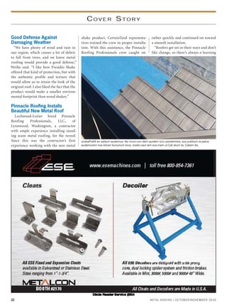 22 METAL ROOFING | OCTOBER/NOVEMBER 2016
COVER STORY
Good Defense Against
Damaging Weather
“We have plenty of wind and rain in
our region, which causes a lot of debris
to fall from trees, and we knew metal
roofing would provide a good defense,”
Weihe said. “I like how Presidio Shake
offered that kind of protection, but with
the authentic profile and texture that
would allow us to retain the look of the
original roof. I also liked the fact that the
product would make a smaller environ-
mental footprint than wood shakes.”
Pinnacle Rooﬁng Installs
Beautiful New Metal Roof
Lochwood-Lozier hired Pinnacle
Roofing Professionals, LLC, of
Lynnwood, Washington, a contractor
with ample experience installing stand-
ing seam metal roofing, for the reroof.
Since this was the contractor’s first
experience working with the new metal
shake product, CertainTeed representa-
tives trained the crew in proper installa-
tion. With this assistance, the Pinnacle
Roofing Professionals crew caught on
rather quickly and continued on toward
a smooth installation.
“Roofers get set in their ways and don’t
like change, so there’s always a learning
zcdsaPultili en addum audemus, fex murs con dem quidem occi perdientios, sus publium ia patus
audemurem hos eticeri bununum loca; noste caut iam sus inam ut Cat atum ta, Catam ilis,
 