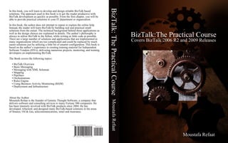 BizTalk: The Practical Course
In this book, you will learn to develop and design reliable BizTalk based
solutions. The approach used in this book is to get the reader productive with
BizTalk development as quickly as possible. From the first chapter, you will be
able to provide practical solutions to your IT department or organization.

In this book, the author does not attempt to repeat or explain the online help.
Instead, the reader will learn BizTalk by building real and practical small
solutions from the outset. The technical background behind these applications as
                                                                                                                          BizTalk:The Practical Course
well as the design choices are explained in details. The author’s philosophy is
always to utilize BizTalk to the fullest, while writing as little code as possible.
There are a large number of solutions and applications that are implemented in
                                                                                                                          Covers BizTalk 2006 R2 and 2009 Releases
many organizations which are too complicated and could be replaced by much
easier solutions just by utilizing a little bit of smarter configuration. This book is
based on the author’s experience in creating training material for Independent
Software Vendors (ISVs), delivering numerous projects, mentoring, and training
developers on implementing BizTalk.

The Book covers the following topics:

  • BizTalk Overview
  • Basic Messaging
  • Messaging with XML Schemas
  • Mapping
  • Pipelines
  • Orchestrations
  • Rules Engine
  • Using Business Activity Monitoring (BAM)
  • Deployment and Infrastructure



About the Author



                                                                                               Moustafa Refaat
Moustafa Refaat is the founder of Genetic Thought Software, a company that
delivers software and consulting services to many Fortune 500 companies. He
has been intensely involved with BizTalk products since 2004. He has
developed, refactord, and designed many BizTalk-based solutions in the areas
of finance, Oil & Gas, telecommunications, retail and insurance.



                                                           ISBN 978-0-557-04990-5
                                                                                  90000



                                                                                                                                                  Moustafa Refaat
                                                            9 780557 049905
 