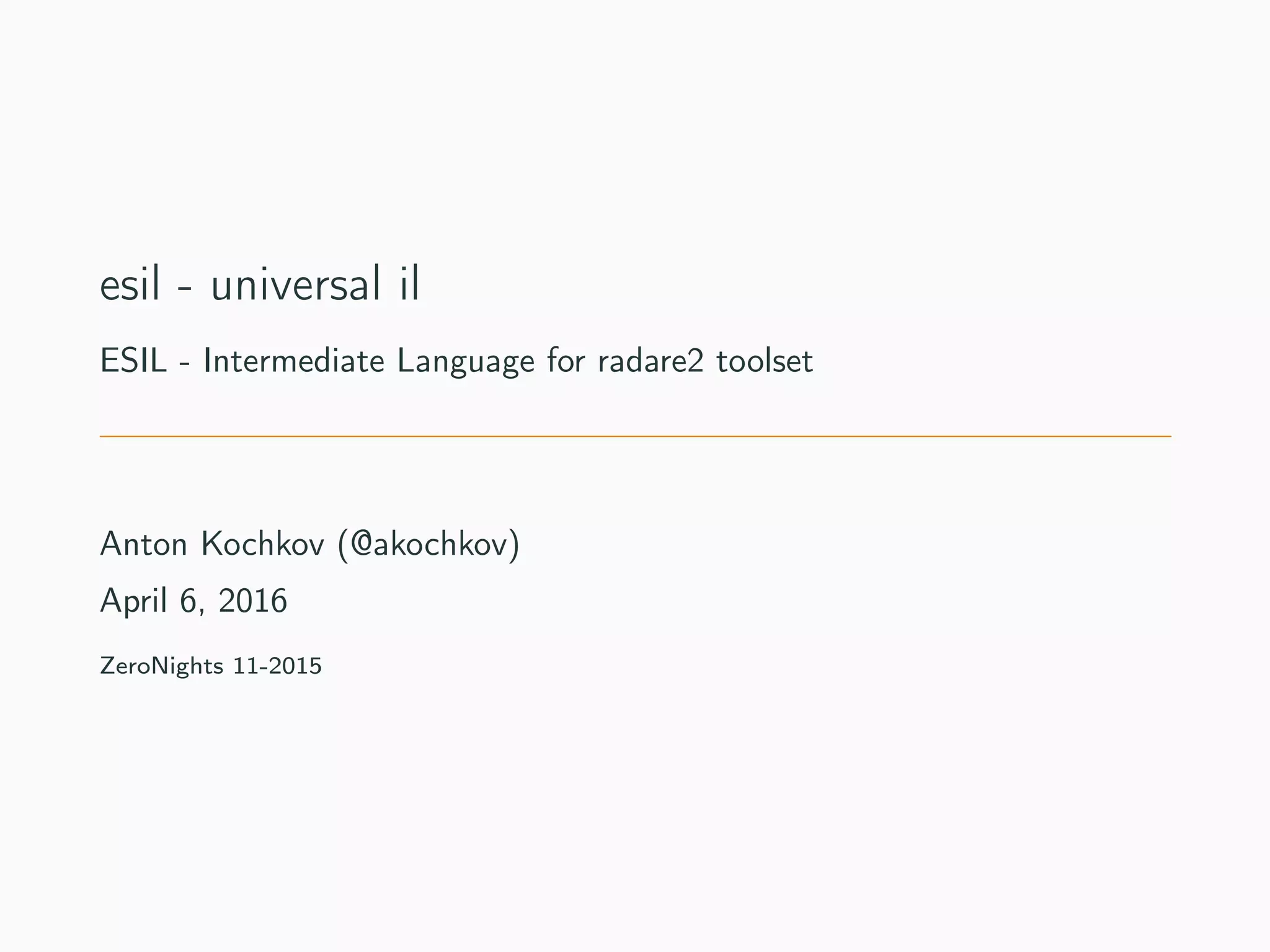 esil - universal il
ESIL - Intermediate Language for radare2 toolset
Anton Kochkov (@akochkov)
June 23, 2016
ZeroNights 11-2015
 