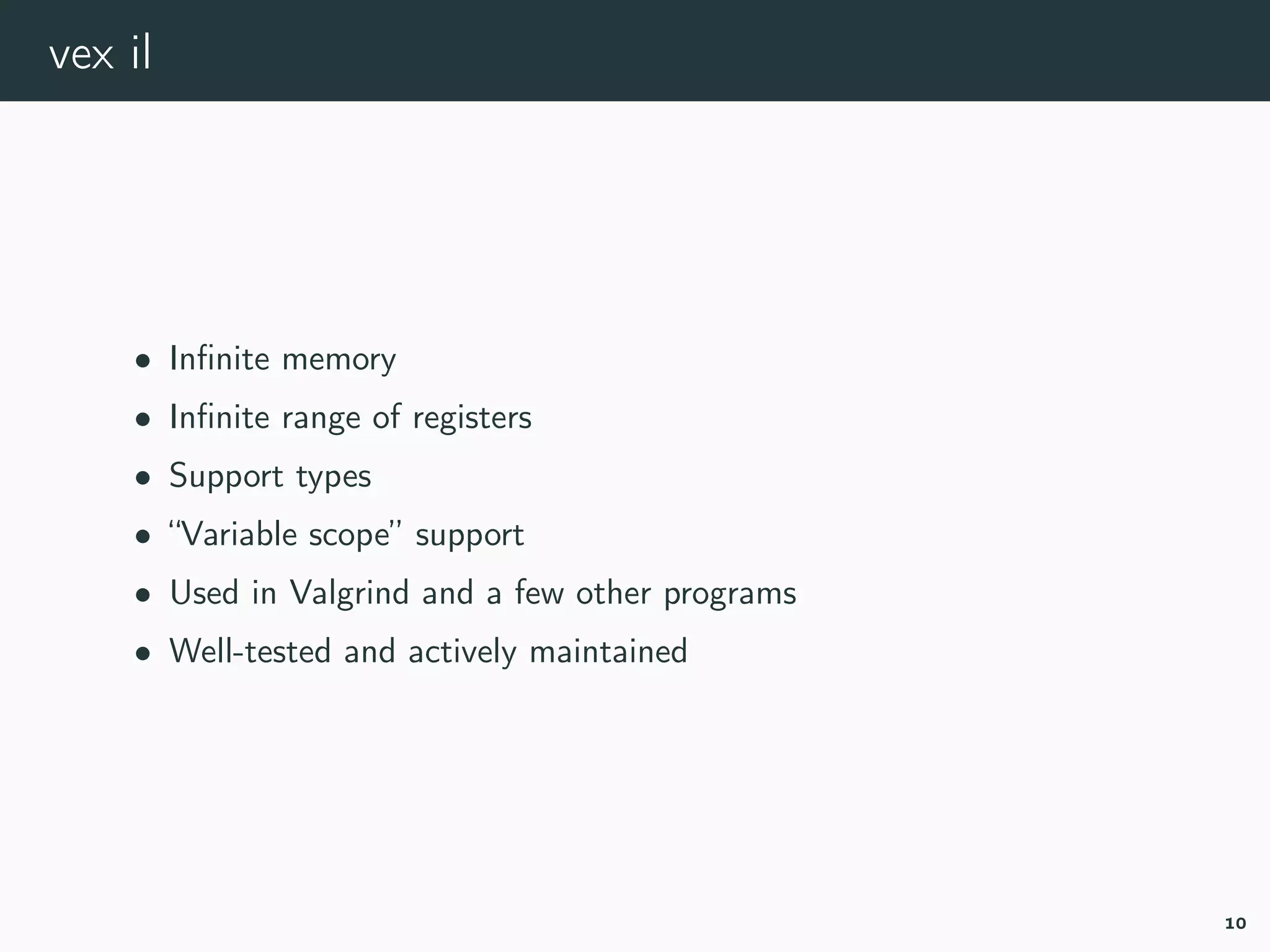vex il
• Inﬁnite memory
• Inﬁnite range of registers
• Support types
• “Variable scope” support
• Used in Valgrind and a few other programs
• Well-tested and actively maintained
10
 