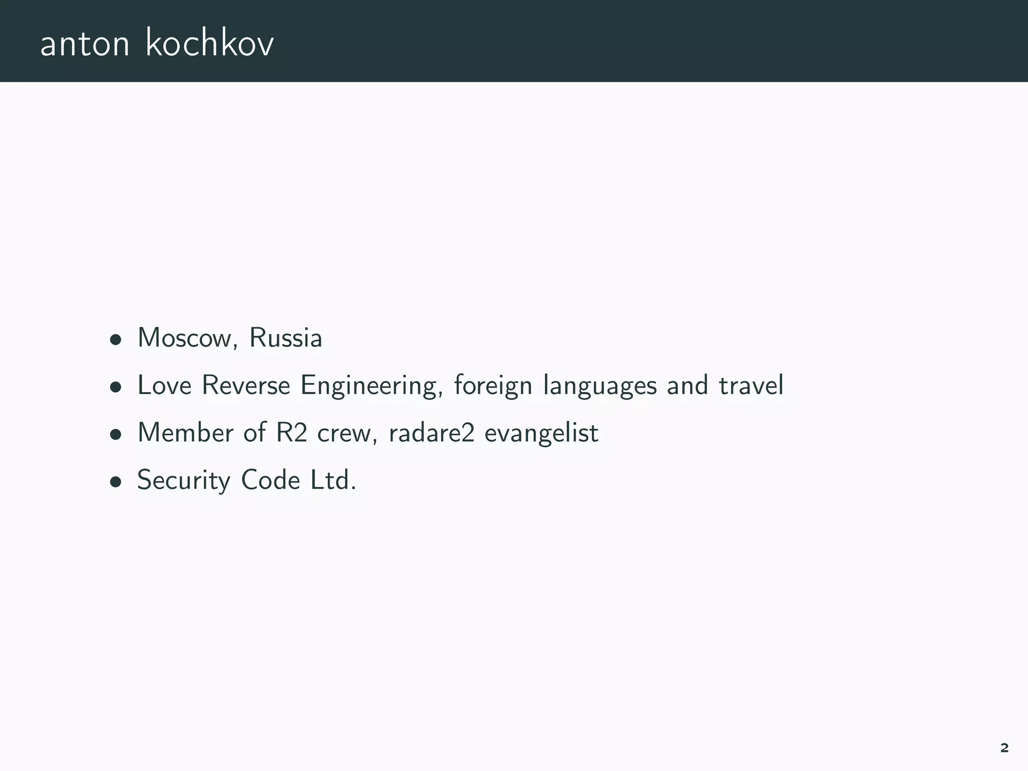 anton kochkov
• Moscow, Russia
• Love Reverse Engineering, foreign languages and travel
• Member of R2 crew, radare2 evangelist
• Security Code Ltd.
2
 