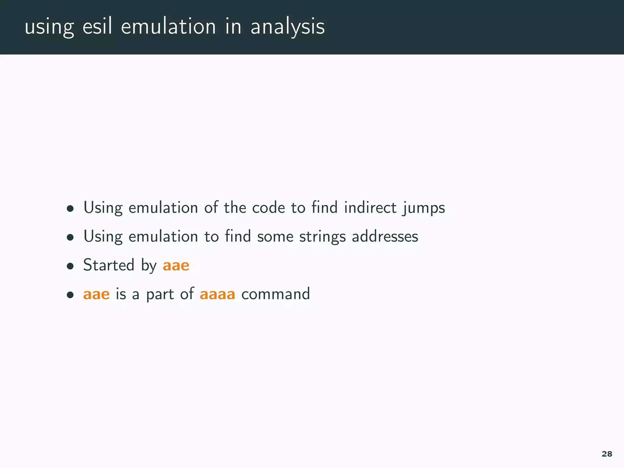 using esil emulation in analysis
• Using emulation of the code to ﬁnd indirect jumps
• Using emulation to ﬁnd some strings addresses
• Started by aae
• aae is a part of aaaa command
28
 