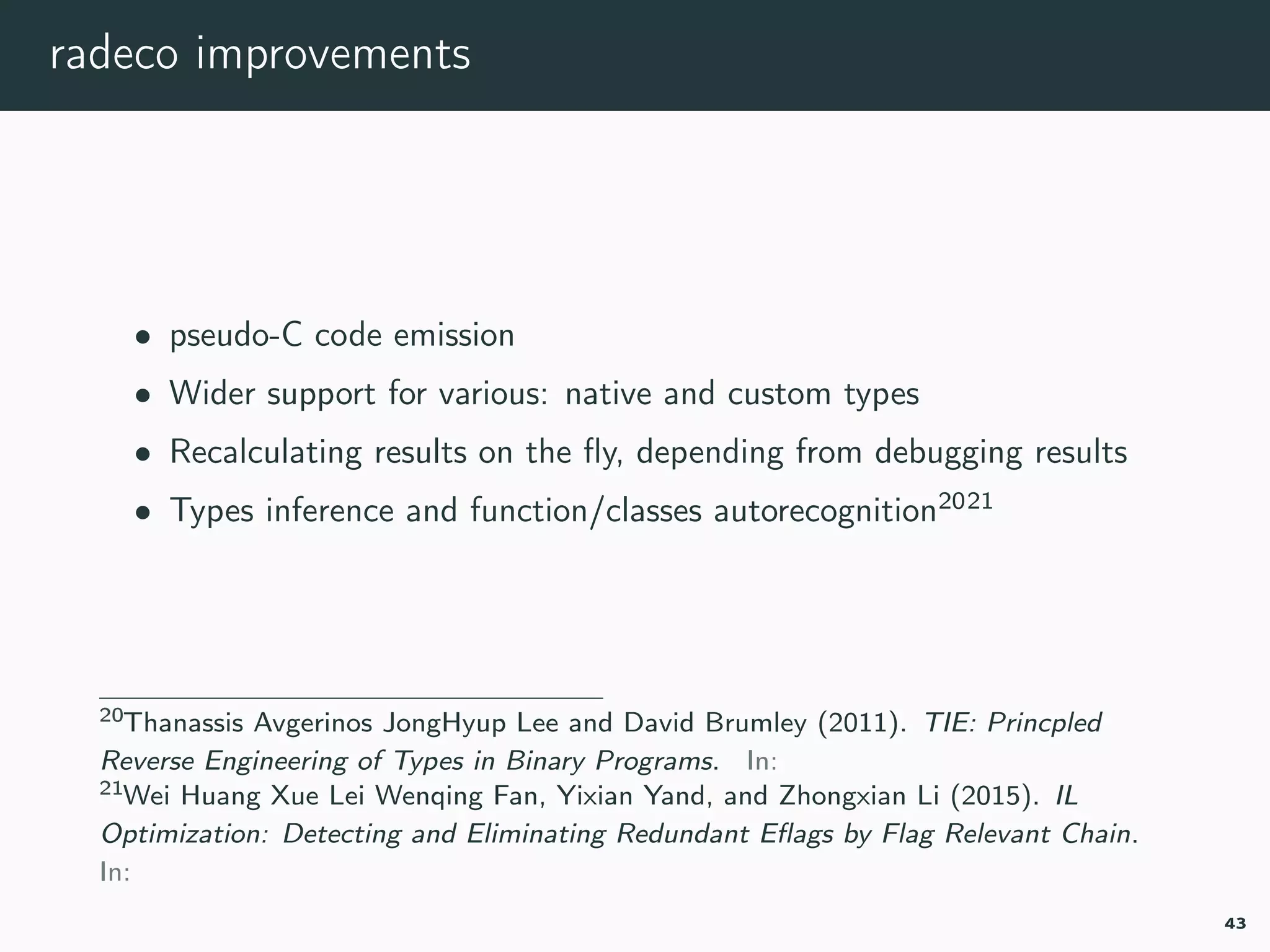 radeco improvements
• pseudo-C code emission
• Wider support for various: native and custom types
• Recalculating results on the ﬂy, depending from debugging results
• Types inference and function/classes autorecognition2021
20tie.
21il-optimization.
43
 