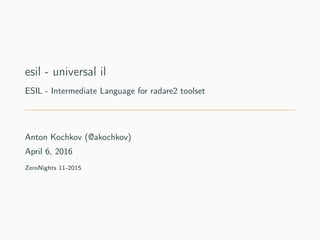 esil - universal il
ESIL - Intermediate Language for radare2 toolset
Anton Kochkov (@akochkov)
June 23, 2016
ZeroNights 11-2015
 