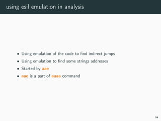 using esil emulation in analysis
• Using emulation of the code to ﬁnd indirect jumps
• Using emulation to ﬁnd some strings addresses
• Started by aae
• aae is a part of aaaa command
28
 