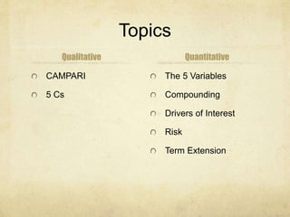 Topics
Qualitative
CAMPARI
5 Cs
Quantitative
The 5 Variables
Compounding
Drivers of Interest
Risk
Term Extension
 