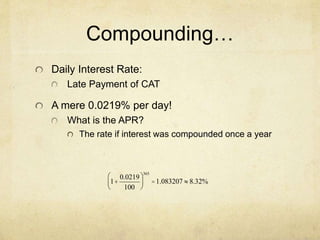 Compounding…
Daily Interest Rate:
Late Payment of CAT
A mere 0.0219% per day!
What is the APR?
The rate if interest was compounded once a year
1+
0.0219
100
æ
è
ç
ö
ø
÷
365
=1.083207 » 8.32%
 