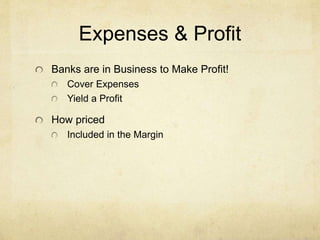 Expenses & Profit
Banks are in Business to Make Profit!
Cover Expenses
Yield a Profit
How priced
Included in the Margin
 