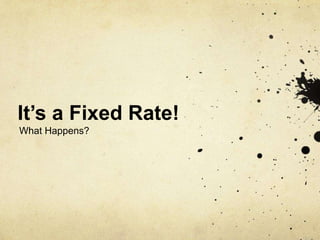 It’s a Fixed Rate!
What Happens?
 