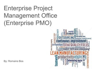 Enterprise Project
Management Office
(Enterprise PMO)
By: Romains Bos
 