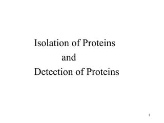 Isolation of Proteins
and
Detection of Proteins
1
 