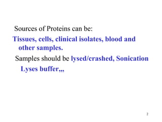 Sources of Proteins can be:
Tissues, cells, clinical isolates, blood and
other samples.
2
Samples should be lysed/crashed, Sonication
Lyses buffer,,,
 
