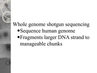 Whole genome shotgun sequencing
Sequence human genome
Fragments larger DNA strand to
manageable chunks
 