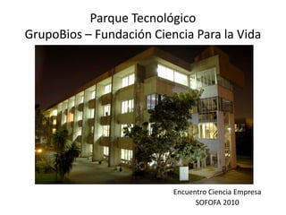 Parque Tecnológico
GrupoBios – Fundación Ciencia Para la Vida
Encuentro Ciencia Empresa
SOFOFA 2010
 