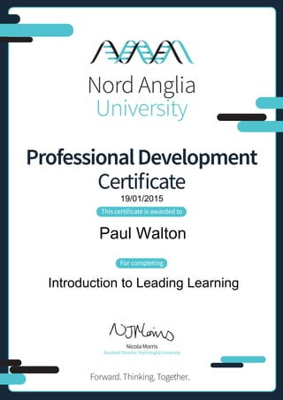 ProfessionalDevelopment
Certificate
This certificate is awarded to
For completing
NicolaMorris
Assistant Director, Nord Anglia University
Forward.Thinking. Together.
19/01/2015
Paul Walton
Introduction to Leading Learning
 