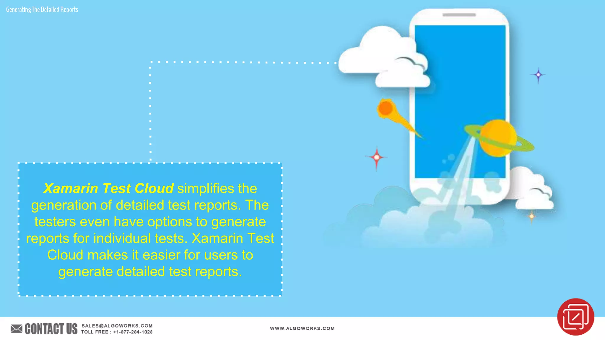 GeneratingTheDetailedReports
Xamarin Test Cloud simplifies the
generation of detailed test reports. The
testers even have options to generate
reports for individual tests. Xamarin Test
Cloud makes it easier for users to
generate detailed test reports.
 