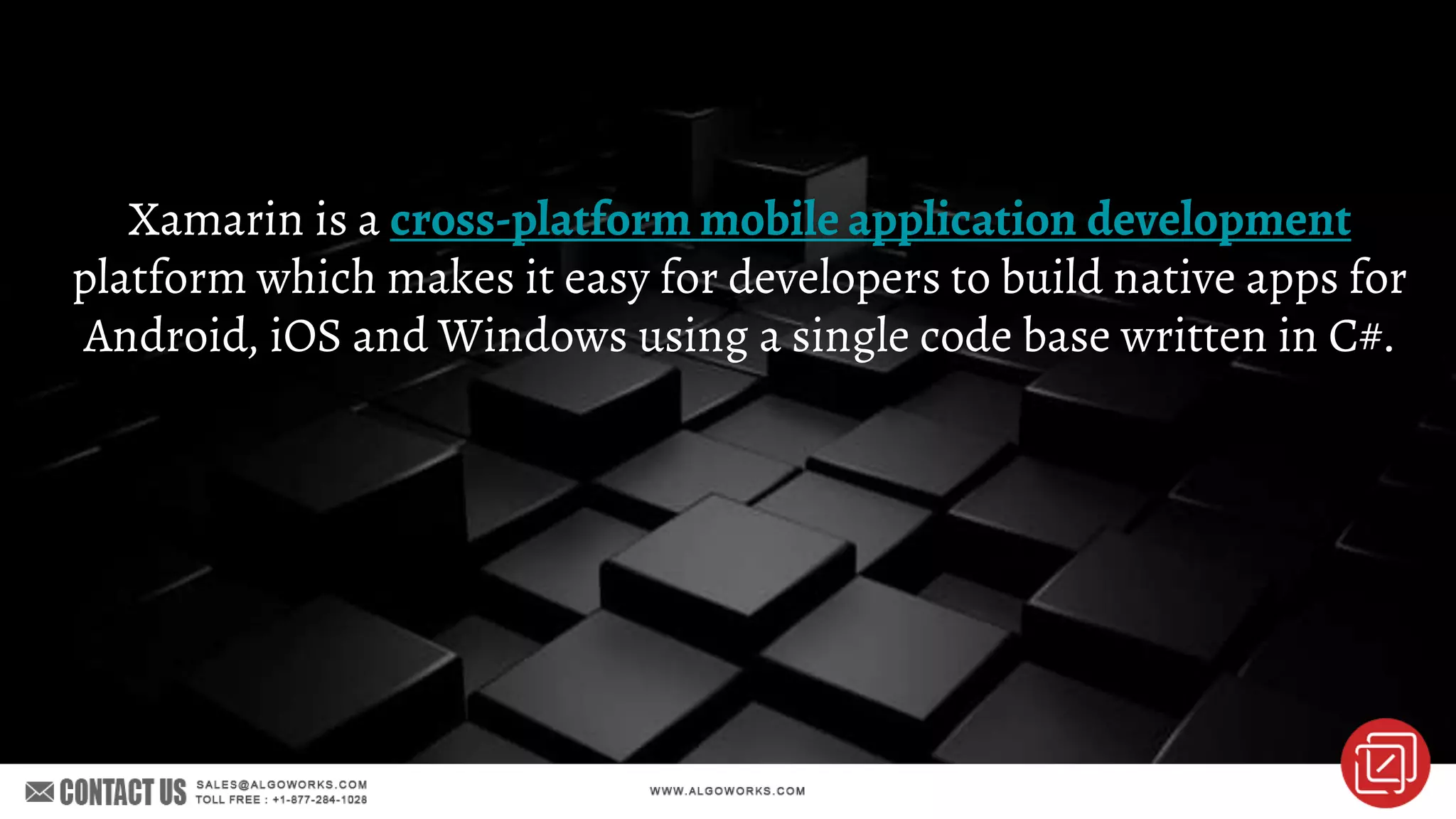 Xamarin is a cross-platform mobile application development
platform which makes it easy for developers to build native apps for
Android, iOS and Windows using a single code base written in C#.
 