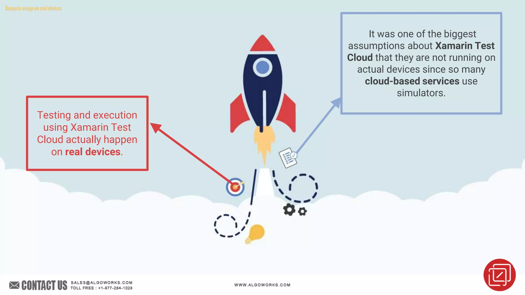 Testing and execution
using Xamarin Test
Cloud actually happen
on real devices.
It was one of the biggest
assumptions about Xamarin Test
Cloud that they are not running on
actual devices since so many
cloud-based services use
simulators.
Xamarinusageonrealdevices
 