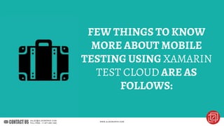 FEW THINGS TO KNOW
MORE ABOUT MOBILE
TESTING USING XAMARIN
TEST CLOUD ARE AS
FOLLOWS:
 
