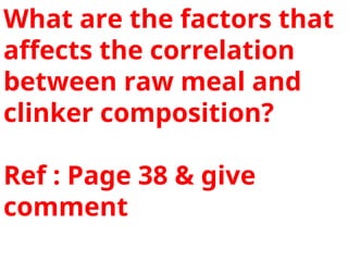 What are the factors that
affects the correlation
between raw meal and
clinker composition?
Ref : Page 38 & give
comment
 