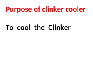 Purpose of clinker cooler
To cool the Clinker
 