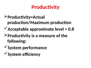 Productivity
Productivity=Actual
production/Maximum production
Acceptable approximate level > 0.8
Productivity is a measure of the
following:
System performance
System efficiency
 
