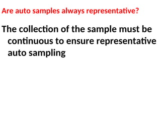Are auto samples always representative?
The collection of the sample must be
continuous to ensure representative
auto sampling
 