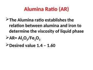 Alumina Ratio (AR)
The Alumina ratio establishes the
relation between alumina and iron to
determine the viscosity of liquid phase
AR= Al2O3/Fe2O3
Desired value 1.4 – 1.60
 