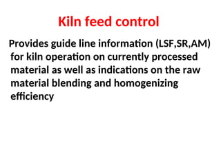 Kiln feed control
Provides guide line information (LSF,SR,AM)
for kiln operation on currently processed
material as well as indications on the raw
material blending and homogenizing
efficiency
 