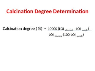 Calcination Degree Determination
Calcination degree ( %) = 10000 (LOI kiln meal – LOI sample)
LOI kiln meal (100-LOI sample)
 