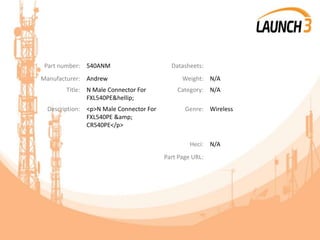 Part number: 540ANM Datasheets:
Manufacturer: Andrew Weight: N/A
Title: N Male Connector For
FXL540PE&hellip;
Category: N/A
Description: <p>N Male Connector For
FXL540PE &amp;
CR540PE</p>
Genre: Wireless
Heci: N/A
Part Page URL:
 