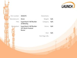 Part number: 3C8327C Datasheets:
Manufacturer: 3Com Weight: N/A
Title: SuperStack II NETBuilder
327&hellip;
Category: N/A
Description: SuperStack II NETBuilder
327 Multi-Protocol
Router
Genre: N/A
Heci: N/A
Part Page URL:
 