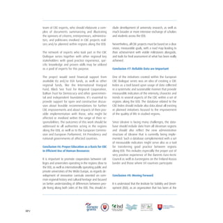 17 /
team of CBC experts, who should elaborate a com-
plex of documents summarizing and illustrating
the opinions of citizens, entrepreneurs, administra-
tors, and politicians involved in CBC projects real-
izes and/or planned within regions along the EEB.
The network of experts who took part in the CBC
Dialogue series together with other regional key
stakeholders with good practice experience, spe-
cific knowledge and proven skills may be utilized
as a pool of experts for this purpose.
The project would need financial support from
available EU and/or EEA funds, as well as other
regional funds, like the International Visegrad
Fund, Black See Trust for Regional Cooperation,
Balkan Trust for Democracy and other governmen-
tal and independent foundations. It’s essential to
provide support for open and constructive discus-
sion about feasible recommendations for further
CBC improvements and about impacts of their pos-
sible implementation with those, who might be
affected or involved within the range of their re-
sponsibilities. The outcomes of this work should be
addressed to all authorities acting in the regions
along the EEB, as well as to the European Commis-
sion and European Parliament, V4 Presidency and
national governments of affected countries.
Conclusion #6: Proper Education as a Basis for CBC
in Efficient Use of Human Resources
It is important to promote cooperation between col-
leges and universities operating in the regions close to
the EEB, as well as internationally operating public and
private universities of the Wider Europe, as regards de-
velopment of innovative curricula oriented on com-
mon regional history and cultural heritage and focused
on better understanding of differences between peo-
ple living along both sides of the EEB. This should in-
clude development of university research, as well as
much broader or more intensive exchange of scholars
and students across the EEB.
Nevertheless, all CBC projects must be based on a clear
vision, measurable goals, with a road map leading to
their achievement with visible milestones alongside,
and tools for final assessment of what has been really
achieved.
Conclusion #7: Reliable Data are Important
One of the initiatives created within the European
CBC Dialogue series was an idea of creating a CBC
Index as a tool based upon usage of data collected
in a systematic and sustainable manner that provide
measurable indicators of the intensity, character and
trends in several aspects of the CBC within a set of
regions along the EEB. The database related to the
CBC Index should include also data about all existing
or planned initiatives focused to the improvement
of the quality of life in studied regions.
Since Ukraine is facing many challenges, the data-
base should include data from all Ukrainian regions
and should also reflect the new administrative
structure of Ukraine that is currently being imple-
mented. Such a database complemented with a set
of measurable indicators might serve also as a tool
for transferring good practice between regions
along EEB. This includes especially the proper use of
very positive experience of the Barents Euro-Arctic
Council as well as Euroregions on the Finland-Russia
border and those where V4 countries participate.
Conclusion #8: Moving Forward
It is understood that the Institute for Stability and Devel-
opment (ISD), as an organization that has been at the
 