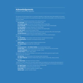 The organizers of the 6th European Forum on Cross-Border Cooperation in a Wider Europe express their gratitude to the European
Economic Area & Norway Grants for the provided financial support, which made this event possible as a part of the Norway Grant
program for Slovakia.
Special thanks go to distinguished representatives of the national governments
➢	 Mr. Vazil Hudák, Minister of Economy of the Slovak Republic, (video)
➢	 Ms. Elisabeth Transtad, State Secretary of the Norwegian Ministry of Foreign Affairs
➢	 Mr. Igor Slobodník, State Secretary of the Ministry of Foreign and European Affairs of Slovak Republic
➢	 Ms. Inga Magistad, Norwegian Ambassador to the Slovak Republic
➢	 Ihor Krachkovskyi, First Secretary of the Embassy of Ukraine to the Slovak Republic
	 Mr. Lajos Szénasi, General Consul of Hungary in Košice
➢	 Mr. Ján Krak, General Director, Department of EEA and Norway Grants, Government Office of the Slovak Republic
	 Ms. Janka Burianová, General Consul of the Slovak Republic in Uzhgorod
We thank also to the representatives of regional and local administration, as well as several Euroregions:
From Norway:
➢	 Ms. Laila Dalhaug, Mr. Atle Staalesen and Mr. Kim Stenersen, Norwegian Barents Secretariat
➢	 Mr. Harald Sørensen, Municipality of Sør-Varanger kommune, Norway
From Slovakia:
➢	 Jaroslav Tešliar, Agency for the Support of Regional Development Košice
➢	 Ms. Nadežda Sirková, Municipality Ubľa, Slovak Republic
From Ukraine:
➢	 Mr. Gennady Moskal and Mr. Vladimir Chubirko, Trans-Carpathian Regional Council
➢	 Mr. Oleh Luksha, Trans-Carpathian Regional Branch of the Association of Ukrainian Cities and Communities
➢➢	 Mr. Ruslan Dzhabrailov and Mr. Serhej Tatusiak, Euroregion “Dniestr”
➢	 Mr. Borys Uvarov, Euroregion “Dniepr”,Ukraine
The discussions on the state of art and challenges on the border have been kindly supported by experts of police
and border guard units. We thank to:
➢	 Mr. Frode Berg, Former Representative of the Norwegian Border Commissioner
➢	 Mr. Ladislav Chabreček, Department of Border Police, Bureau of Border and Alien Police, Ministry of Interior, 		
Slovak Republic
➢	 Mr. Vadym Krutiy, State Border Guard Service of Ukraine
Perspectives of further funding of the cross-border initiative projects and conferences were discussed with representatives of
several foundations active on international or national level. Our gratitude for participation and encouraging words belongs to:
➢	 Ms. Ingjerd Haugen, Norway Grants, Norwegian Ministry of Foreign Affairs
➢	 Ms. Lenka Bučková, International Visegrad Fund, Slovakia
➢	 Mr. Jan Pieklo, Polish-Ukrainian Cooperation Foundation, Poland
➢	 Gabriela Szabó, Carpathian Foundation Hungary
Acknowledgements
to donors, partners and supporters
 