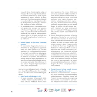 9 /
measurable factors characterising the quality and
intensity of CBC in various segments of the EU east-
ern border may provide input for specific programs
supported by EU and EEA authorities, as well as
governments of neighbouring countries that would
in a broad sense focus on regional specific needs in
CBC development as proposed by local administra-
tions, businesses and citizens organizations.
• The questions were raised as regards the necessi-
ty to preserve the Schengen area functioning
without undermining already existing CBC coop-
eration. It has been also strongly recommended to
broaden the scope of the CBC Dialogues towards
southern part of the EU border, specifically along
borders with Turkey, Macedonia, Serbia, Montene-
gro and Albania.
d. Financial Support of Cross-Border Cooperation
Initiatives
• The representatives of organizations involved in im-
plementation of CBC programmes supported by
several grant making agencies (e.g. EU funds, Nor-
way Grants or the International Visegrad Fund) used
the opportunity to present the main goals, expecta-
tions and future trends as regards funding future
CBC initiatives and programs. There were raised
questions related to proper administration of the
funds. The need of providing feedback to the grant-
ees has been accentuated, which includes also the
need to invest into proper impact assessment of
funded projects and programmes.
As of the Promotion of European Stability and Develop-
ment through Regional Cooperation, there were held
two pairs of parallel sessions devoted to following sub-
themes:
a. Role of media and civil society in CBC
• The session concentrated on human profile of CBC.
A Manifest of CBC in Europe from 2007 was men-
tioned, as it states that the CBC efficiency is best
tested by existence of an intensive CBC between
civil society organizations and their promotion in
media. Besides all the factors mentioned in pre-
vious panels, the specificity of CBC in the Central
and Eastern Europe requires also a closer coop-
eration of really independent citizens organiza-
tions, which should be prevented from becoming
government dependent due to the form of their
support. We need to know, who is doing what,
which initiatives are being implemented,
planned or proposed, so that by applying synergy
effects we may properly use available financial
resources.
• A series of special tasks concerning civil society
organizations of Ukraine has been presented. It
was stressed that citizens of EU should be fully
aware of the difficult situation distressing citizens
of Ukraine as regards its economic, political and
social development in face of a long-term conflict
on the East of Ukraine and along border with
Moldavia. The civil society of Ukraine has a lot to
learn from their European counterparts as re-
gards appropriate level of cooperation with local
administration, local entrepreneurs and other lo-
cal stakeholders to become a respected partner
in regional development planning and in proper
use of all CBC benefits. It’s a difficult task, where
both media and governments with a fair support
of watchdog NGOs should cooperate without en-
dangering the national sovereignty and interna-
tional confidence.
b. Through Common Heritage towards Common
Future in the Carpathian Euroregion
• The session was a demonstration of positive ef-
fects arising from transfer of experience between
existing Euroregions - “Carpathian”, “Dniepr” and
“Dniester”. Several possibilities of strengthening
this cooperation were presented. The representa-
tives of the Euroregion “Dniester” expressed their
 
