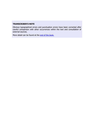 TRANSCRIBER'S NOTE
Obvious typographical errors and punctuation errors have been corrected after
careful comparison with other occurrences within the text and consultation of
external sources.
More detail can be found at the end of the book.
 