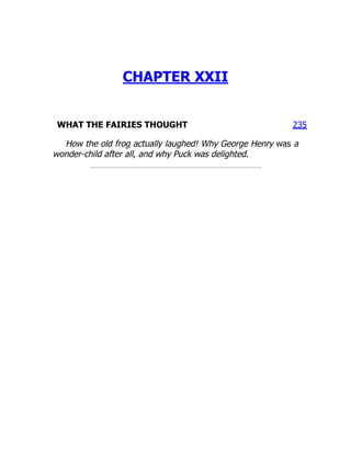 235
CHAPTER XXII
WHAT THE FAIRIES THOUGHT
How the old frog actually laughed! Why George Henry was a
wonder-child after all, and why Puck was delighted.
 