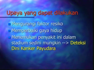 Upaya yang dapat dilakukan
 Mengurangi faktor resiko
 Memperbaiki gaya hidup
 Menemukan penyakit ini dalam
stadium sedini mungkin --> Deteksi
Dini Kanker Payudara
 