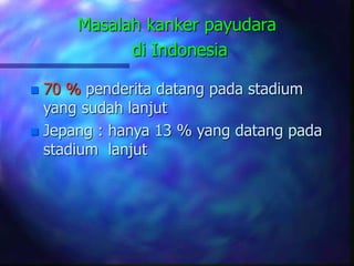 Masalah kanker payudara
di Indonesia
 70 % penderita datang pada stadium
yang sudah lanjut
 Jepang : hanya 13 % yang datang pada
stadium lanjut
 