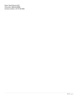 2 | P a g e
Name:Garth StevensCEO
ID Number:9002135149083
Contact numbers:+27 73 335 9263
 