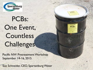 PCBs:
One Event,
Countless
Challenges
Pacific NW Pretreatment Workshop
September 14-16, 2015
Sue Schneider, CEO, Spartanburg Water 1
 