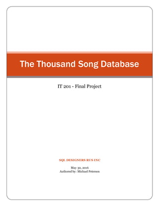 SQL DESIGNERS RUS INC
May 30, 2016
Authored by: Michael Peterson
The Thousand Song Database
IT 201 - Final Project
 