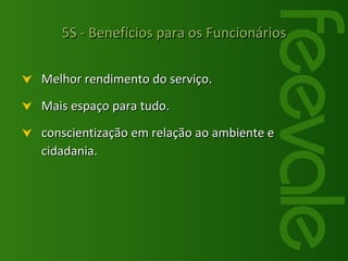 Melhor rendimento do serviço. Mais espaço para tudo. conscientização em relação ao ambiente e cidadania. 5S - Benefícios para os Funcionários 