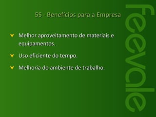 Melhor aproveitamento de materiais e equipamentos. Uso eficiente do tempo. Melhoria do ambiente de trabalho. 5S - Benefícios para a Empresa 