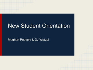 New Student Orientation
Meghan Peevely & DJ Wetzel
 